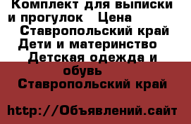 Комплект для выписки и прогулок › Цена ­ 3 000 - Ставропольский край Дети и материнство » Детская одежда и обувь   . Ставропольский край